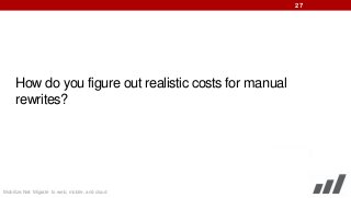 27

How do you figure out realistic costs for manual
rewrites?

Mobilize.Net: Migrate to web, mobile, and cloud

 
