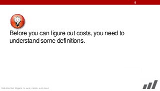 8

Before you can figure out costs, you need to
understand some definitions.

Mobilize.Net: Migrate to web, mobile, and cloud

 