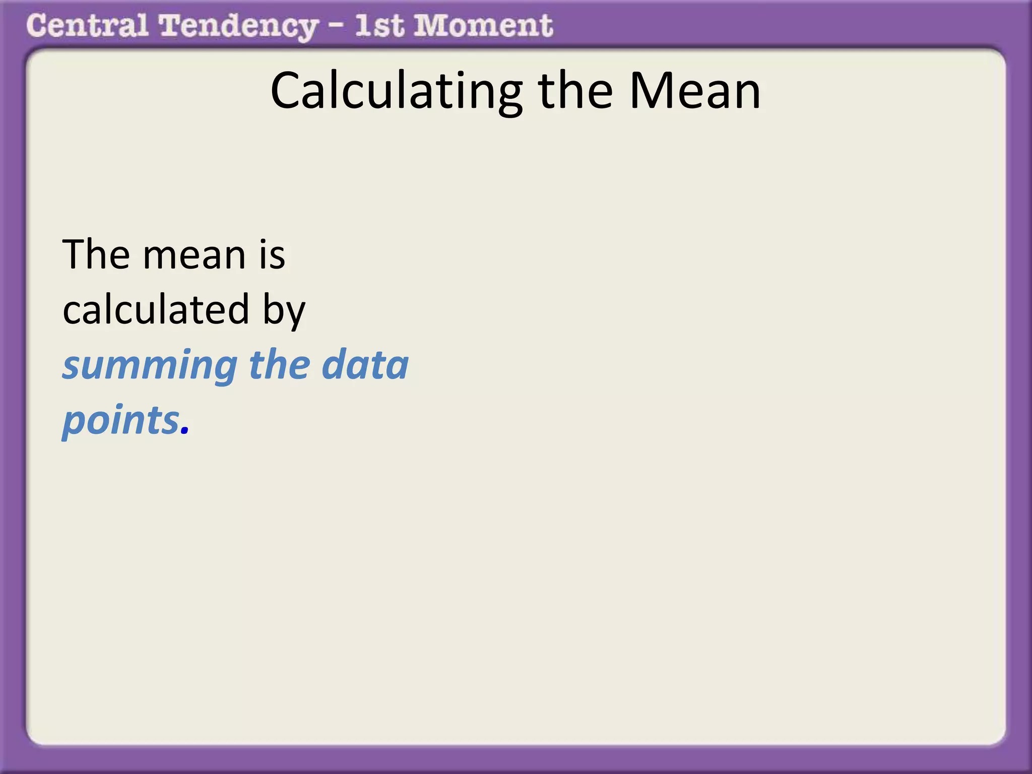 Calculating the Mean
The mean is
calculated by
summing the data
points.
 