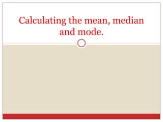 Calculating the mean, median and mode. 