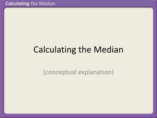 Calculating the Median
(conceptual explanation)
Calculating the Median
 