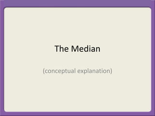 The Median
(conceptual explanation)
 