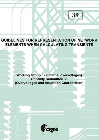 39
GUIDELINES FOR REPRESENTATION OF NETWORK
ELEMENTS WHEN CALCULATING TRANSIENTS
Working Group 02 (Internal overvoltages)
Of Study Committee 33
(Overvoltages and Insulation Coordination)
 
