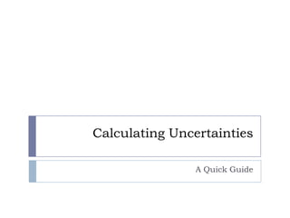 Calculating Uncertainties
A Quick Guide

 