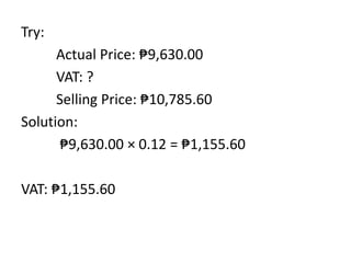 Try:
Actual Price: ₱9,630.00
VAT: ?
Selling Price: ₱10,785.60
Solution:
₱9,630.00 × 0.12 = ₱1,155.60
VAT: ₱1,155.60
 