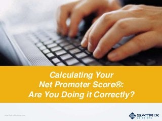 www.SatrixSolutions.com
1
Calculating Your
Net Promoter Score®:
Are You Doing it Correctly?
 