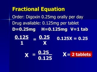 Fractional Equation <ul><li>Order: Digoxin 0.25mg orally per day </li></ul><ul><li>Drug available: 0.125mg per tablet </li...