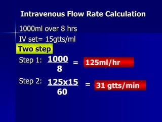 Intravenous Flow Rate Calculation <ul><li>1000ml over 8 hrs </li></ul><ul><li>IV set= 15gtts/ml </li></ul><ul><li>Step 1: ...