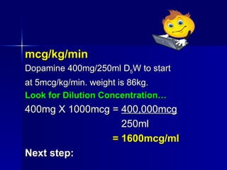 <ul><li>mcg/kg/min </li></ul><ul><li>Dopamine 400mg/250ml D 5 W to start </li></ul><ul><li>at 5mcg/kg/min. weight is 86kg....