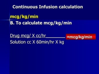 Continuous Infusion calculation <ul><li>mcg/kg/min </li></ul><ul><li>B. To calculate mcg/kg/min </li></ul><ul><li>Drug mcg...
