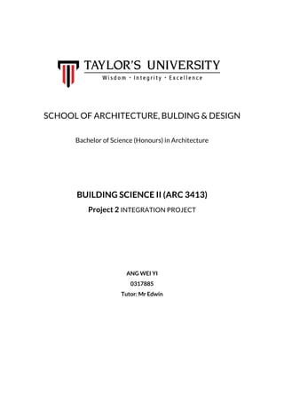 SCHOOL OF ARCHITECTURE, BULDING & DESIGN
Bachelor of Science (Honours) in Architecture
BUILDING SCIENCE II (ARC 3413)
Project 2 INTEGRATION PROJECT
ANG WEI YI
0317885
Tutor: Mr Edwin
 