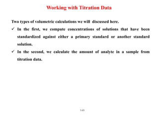 149
Working with Titration Data
Two types of volumetric calculations we will discussed here.
 In the first, we compute co...