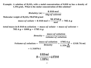 41
Example: A solution of H2SO4 with a molal concentration of 8.010 m has a density of
1.354 g/mL. What is the molar conce...
