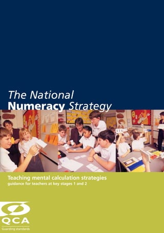 The National
Numeracy Strategy




Teaching mental calculation strategies
guidance for teachers at key stages 1 and 2
 