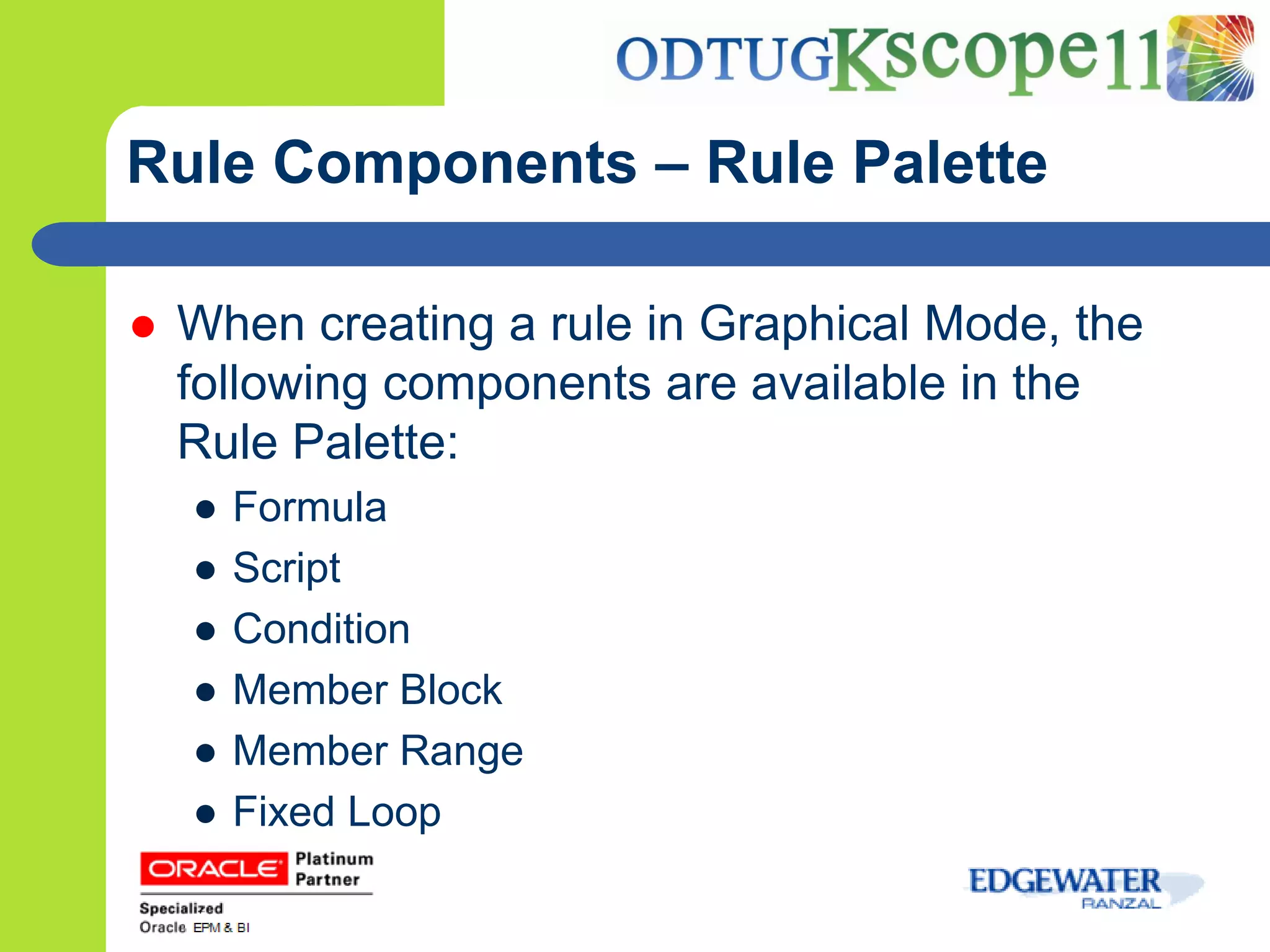 Rule Components – Rule Palette

   When creating a rule in Graphical Mode, the
    following components are available in the
    Rule Palette:
    ●   Formula
    ●   Script
    ●   Condition
    ●   Member Block
    ●   Member Range
    ●   Fixed Loop
 