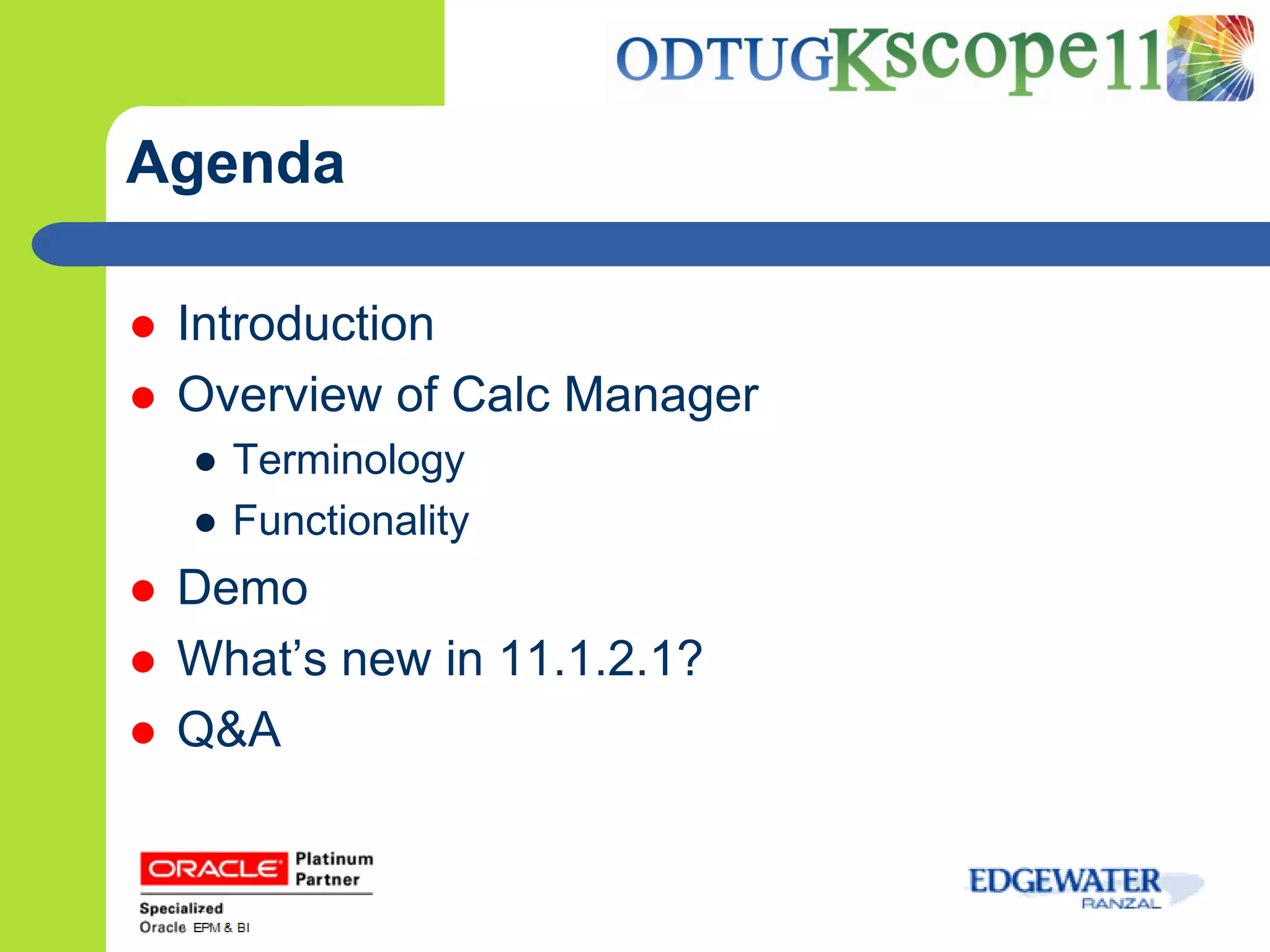 Agenda

   Introduction
   Overview of Calc Manager
    ● Terminology
    ● Functionality
   Demo
   What’s new in 11.1.2.1?
   Q&A
 