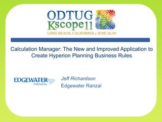 Calculation Manager: The New and Improved Application to
         Create Hyperion Planning Business Rules



                   Jeff Richardson
                   Edgewater Ranzal
 