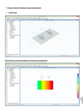 Page21 
 Design Combined footing F4 using Safe program 
 Loads input 
Check Stresses under Foundation in each Load combination 
 