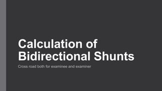 Calculation of
Bidirectional Shunts
Cross road both for examinee and examiner
 