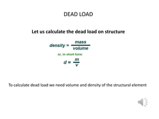 DEAD LOAD

            Let us calculate the dead load on structure




To calculate dead load we need volume and density of the structural element
 