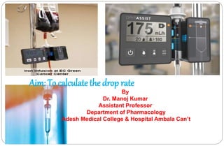 Aim: To calculate the drop rate
By
Dr. Manoj Kumar
Assistant Professor
Department of Pharmacology
Adesh Medical College & Hospital Ambala Can’t
 