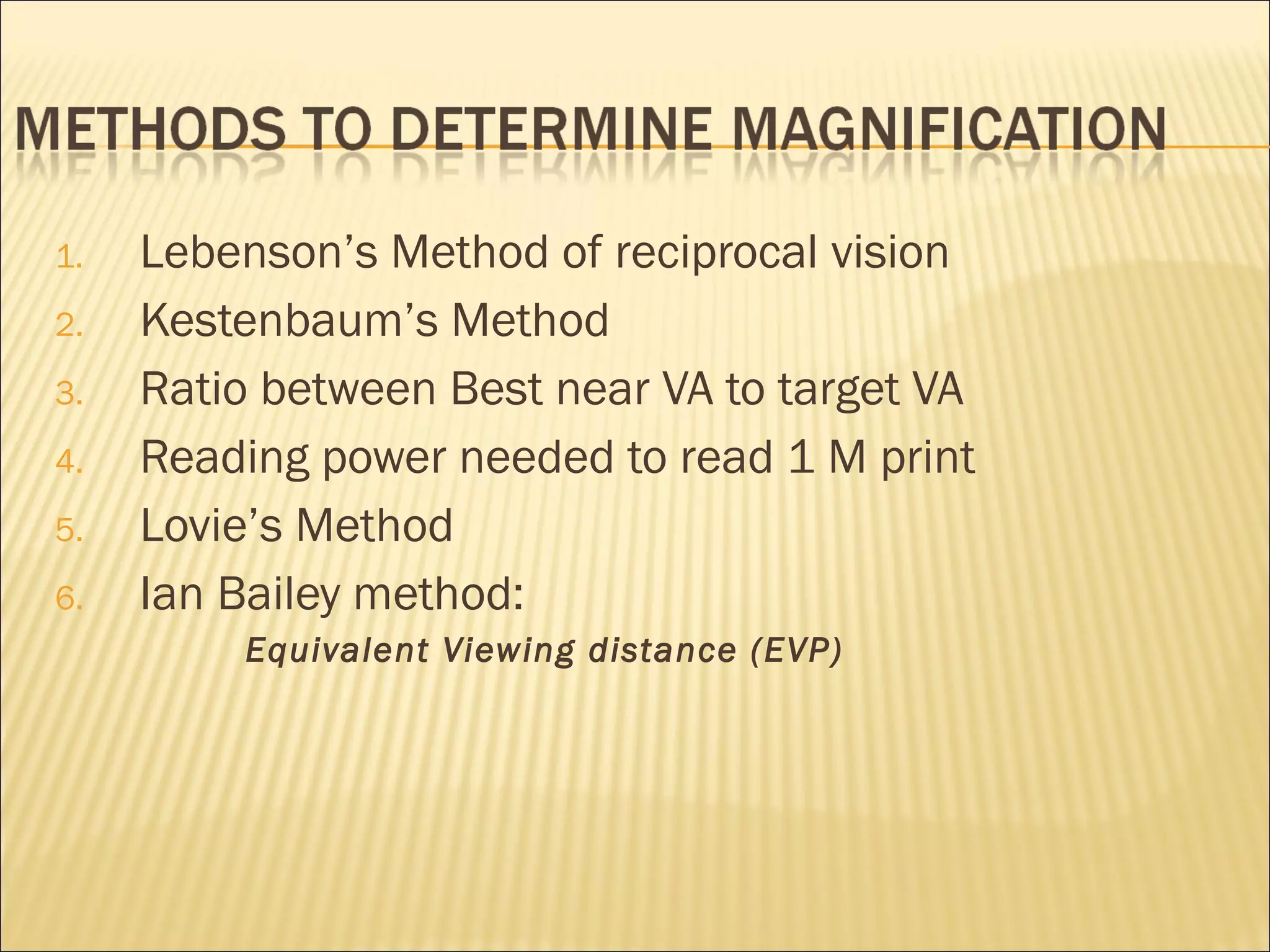 1. Lebenson’s Method of reciprocal vision
2. Kestenbaum’s Method
3. Ratio between Best near VA to target VA
4. Reading power needed to read 1 M print
5. Lovie’s Method
6. Ian Bailey method:
Equivalent Viewing distance (EVP)
 