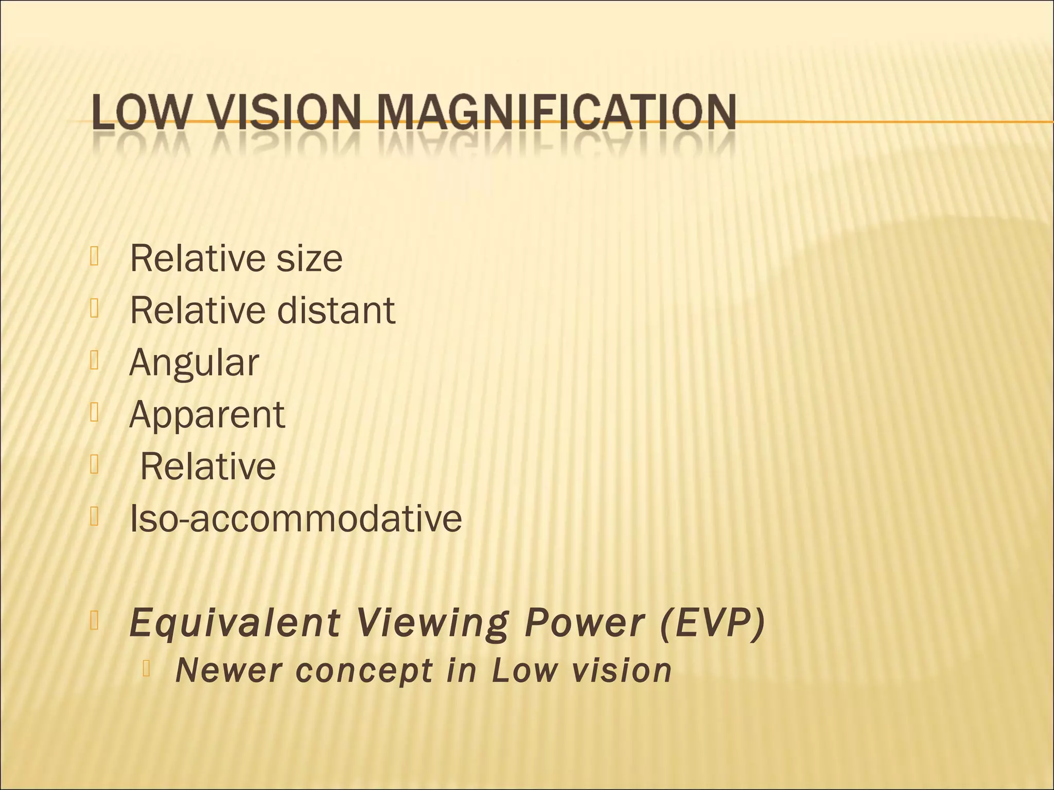  Relative size
 Relative distant
 Angular
 Apparent
 Relative
 Iso-accommodative
 Equivalent Viewing Power (EVP)
 Newer concept in Low vision
 