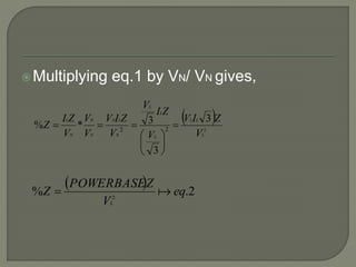 Multiplying eq.1 by VN/ VN gives,
 
2
3
3
3*% 22
L
LL
L
L
L
N
LN
N
N
N
L
V
ZIV
V
ZI
V
V
ZIV
V
V
V
ZI
Z 







  2.% 2
eq
V
ZPOWERBASE
Z
L

 