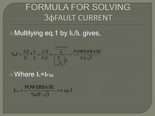 Multilying eq.1 by IL/IL gives,
Where IL=IF3ф
3
3
3*%
2
LL
L
L
POWERBASE
NN
L
N
N
N
L
IV
POWERBASE
I
VIV
ZI
I
I
V
ZI
Z 







3.
3%
POWERBASE
IF3 eq
ZVL

 