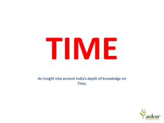TIME
An insight into ancient India’s depth of knowledge on
Time.

 