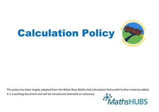 Calculation Policy
This policy has been largely adapted from the White Rose Maths Hub Calculation Policy with further material added.
It is a working document and will be revised and amended as necessary.
 