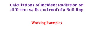 Calculations of Incident Radiation on
different walls and roof of a Building
Working Examples
 