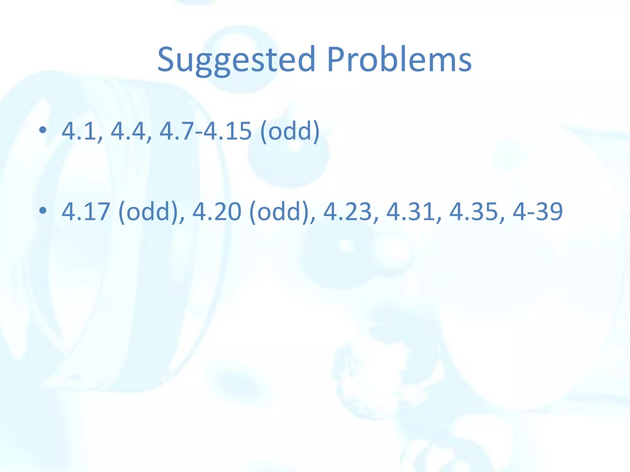 • 4.1, 4.4, 4.7-4.15 (odd)
• 4.17 (odd), 4.20 (odd), 4.23, 4.31, 4.35, 4-39
Suggested Problems
 