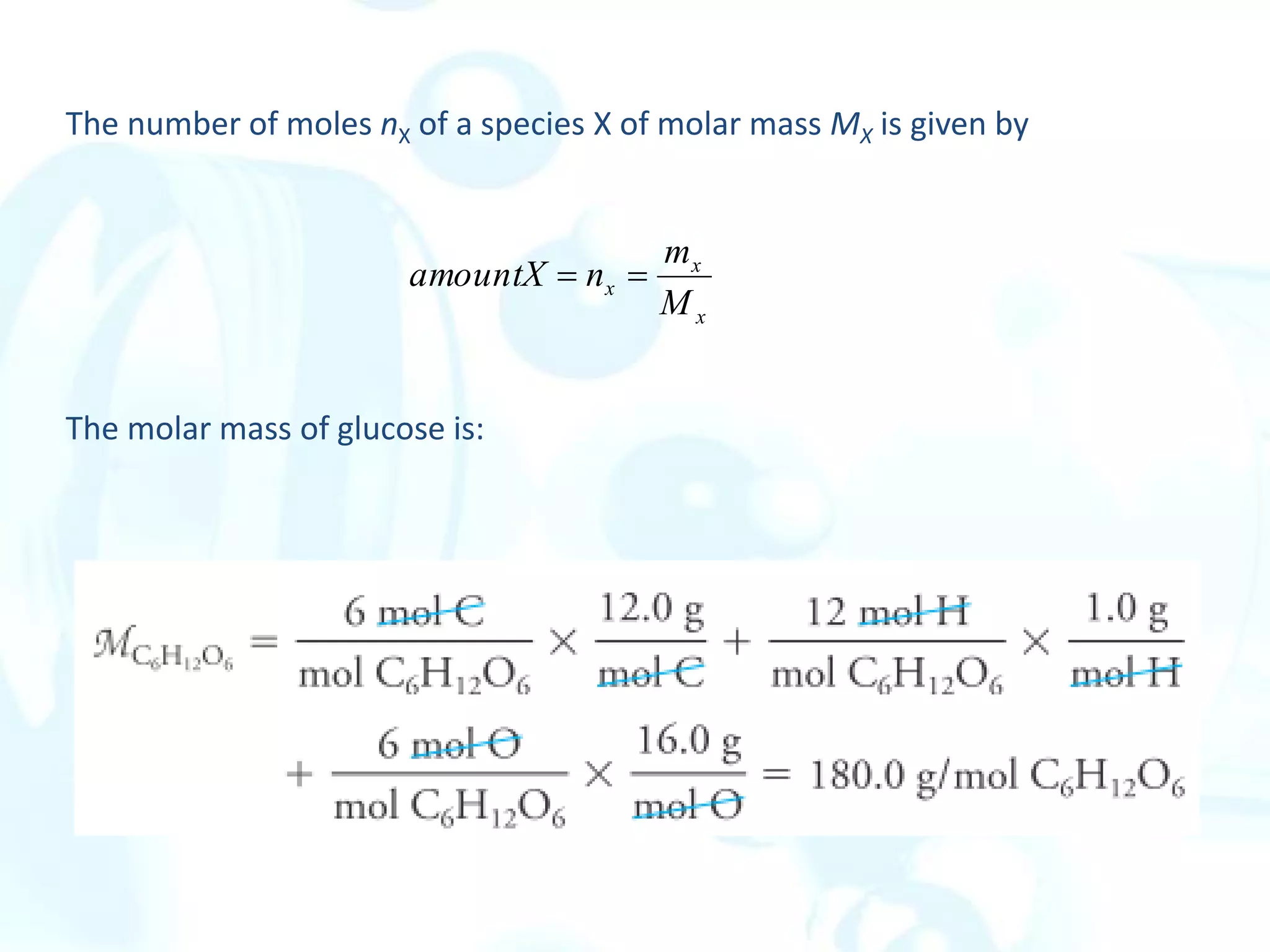 The number of moles nX of a species X of molar mass MX is given by
The molar mass of glucose is:
x
x
x
M
m
n
amountX 

 