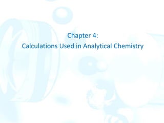 Chapter 4:
Calculations Used in Analytical Chemistry
 