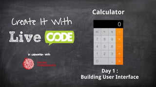 Calculator
Day 1 :
Building User Interface
Create It With
in cooperation with
1
 