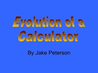 Evolution of a Calculator By Jake Peterson 