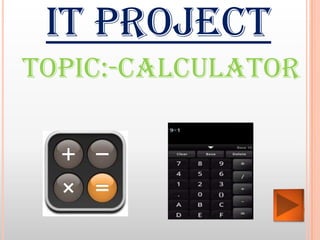 IT PROJECT
TOPIC:-Calculator
 