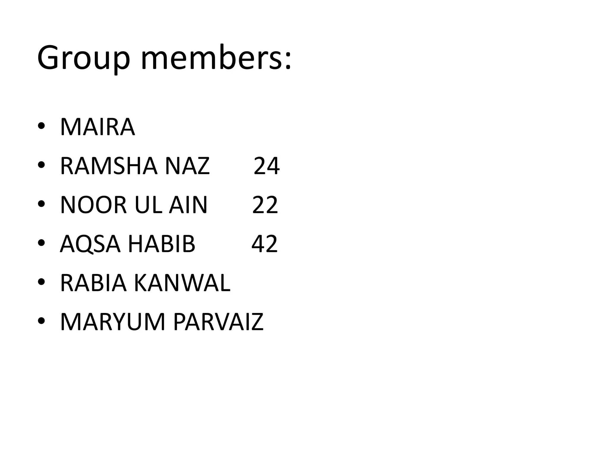 Group members:
• MAIRA
• RAMSHA NAZ 24
• NOOR UL AIN 22
• AQSA HABIB 42
• RABIA KANWAL
• MARYUM PARVAIZ
 