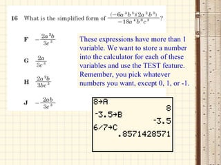 These expressions have more than 1 variable. We want to store a number into the calculator for each of these variables and use the TEST feature. Remember, you pick whatever numbers you want, except 0, 1, or -1. 