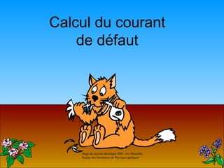 Calcul du courant
    de défaut




    Stage de sécurité électrique 2001- Aix Marseille.
    Equipe des formateurs de Physique appliquée
 