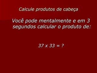 Calcule produtos de cabeça ,[object Object],[object Object]