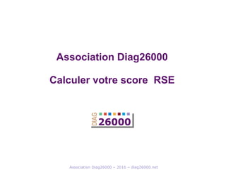 Association Diag26000 – 2016 – diag26000.net
Association Diag26000
Calculer votre score RSE
 
