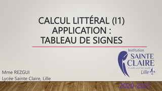 CALCUL LITTÉRAL (I1)
APPLICATION :
TABLEAU DE SIGNES
Mme REZGUI
Lycée Sainte Claire, Lille
 