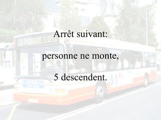 Arrêt suivant: personne ne monte, 5 descendent. 