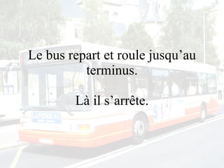 Le bus repart et roule jusqu’au terminus. Là il s’arrête. 