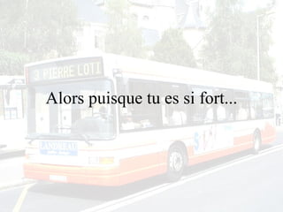 Alors puisque tu es si fort... 