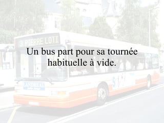 Un bus part pour sa tournée habituelle à vide. 