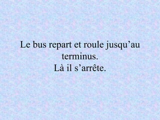Le bus repart et roule jusqu’au terminus. Là il s’arrête. 