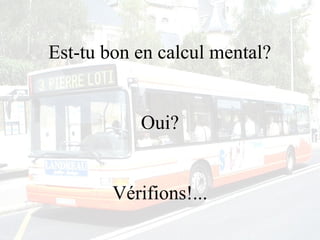 Est-tu bon en calcul mental?
Oui?
Vérifions!...

 